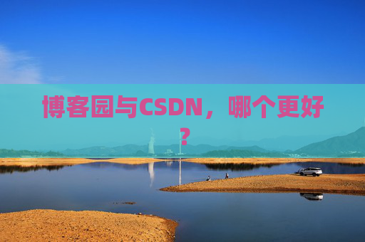博客园与CSDN，哪个更好？